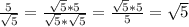 \frac{5}{ \sqrt{5} } = \frac{ \sqrt{5}*5 }{ \sqrt{5} * \sqrt{5} } = \frac{\sqrt{5}*5}{5} =\sqrt{5}