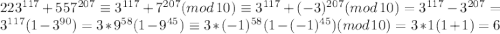 223^{117}+557^{207}\equiv3^{117}+7^{207}(mod \:10)\equiv3^{117}+(-3)^{207}(mod \:10)=3^{117}-3^{207}=3^{117}(1-3^{90})=3*9^{58}(1-9^{45})\equiv3*(-1)^{58}(1-(-1)^{45})(mod \:10)=3*1(1+1)=6