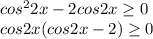 cos^22x-2cos2x \geq 0 \\ cos2x(cos2x-2) \geq 0