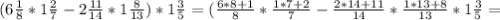 (6 \frac{1}{8} * 1 \frac{2}{7} -2 \frac{11}{14} *1 \frac{8}{13} )*1 \frac{3}{5} =( \frac{6*8+1}{8} * \frac{1*7+2}{7} - \frac{2*14+11}{14} * \frac{1*13+8}{13}*1 \frac{3}{5}=&#10;