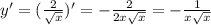 y'=( \frac{2}{ \sqrt{x} })'=- \frac{2}{2x \sqrt{x} } =- \frac{1}{x \sqrt{x} }