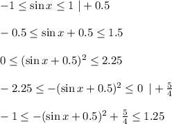 -1 \leq \sin x\leq1 \,\, |+0.5\\ \\ -0.5\leq \sin x+0.5\leq 1.5\\ \\ 0\leq (\sin x+0.5)^2\leq 2.25\\ \\ -2.25\leq -(\sin x+0.5)^2\leq0\,\,\, |+\frac{5}{4} \\ \\ - 1\leq -(\sin x+0.5)^2+\frac{5}{4} \leq 1.25