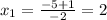 x_{1} = \frac{-5+1}{-2} =2