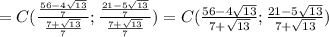 =C( \frac{ \frac{56-4\sqrt{13}}{7} }{\frac{7+\sqrt{13}}{7}}; \frac{ \frac{21-5\sqrt{13}}{7} }{\frac{7+\sqrt{13}}{7}})=C( \frac{56-4\sqrt{13}}{7+\sqrt{13}} ; \frac{21-5\sqrt{13}}{7+\sqrt{13}} )