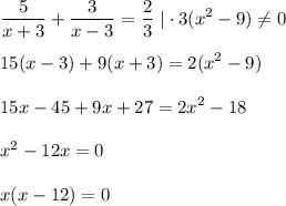 \displaystyle \frac{5}{x+3}+ \frac{3}{x-3}= \frac{2}{3} \,\, |\cdot 3(x^2-9)\ne 0\\ \\ 15(x-3)+9(x+3)=2(x^2-9)\\ \\ 15x-45+9x+27=2x^2-18\\ \\ x^2-12x=0\\ \\ x(x-12)=0