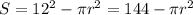 S= 12^{2} - \pi r^{2} = 144 - \pi r^{2}