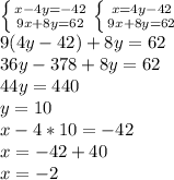 \left \{ {{x-4y=-42} \atop {9x+8 y=62}} \right. &#10; \left \{ {{x=4y-42} \atop {9x+8 y=62}} \right. \\ 9(4y-42)+8y=62 \\ 36y-378+8y=62 \\ 44y=440 \\ y=10 \\ x-4*10=-42 \\ x=-42+40 \\ x=-2