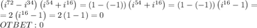 \left(i^{72}-i^{34}\right)\left(i^{54}+i^{16}\right) =\left(1-\left(-1\right)\right)\left(i^{54}+i^{16}\right)=\left(1-\left(-1\right)\right)\left(i^{16}-1\right)= \\ =2\left(i^{16}-1\right)=2\left(1-1\right)=0 \\ OTBET : 0