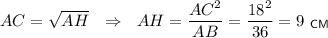 AC=\sqrt{AH\cdotAB}~~\Rightarrow~~ AH=\dfrac{AC^2}{AB}=\dfrac{18^2}{36}=9~_{\sf CM}