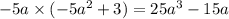 - 5a \times ( - 5 {a}^{2} + 3) = 25 {a}^{3} - 15a \\