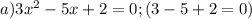 a) 3x^2-5x+2=0; (3-5+2=0)