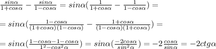 \frac{sin \alpha }{1+cos \alpha } - \frac{sin \alpha }{1-cos \alpha } = sin \alpha ( \frac{1 }{1+cos \alpha } - \frac{1 }{1-cos \alpha } )=\\\\&#10;= sin \alpha ( \frac{1-cos \alpha }{(1+cos \alpha)(1-cos \alpha) } - \frac{1 +cos \alpha }{(1-cos \alpha)(1+cos \alpha) })=\\\\&#10;= sin \alpha ( \frac{1-cos \alpha-1-cos \alpha }{1^2-cos^2 \alpha })= sin \alpha ( \frac{-2cos \alpha }{sin^2 \alpha })=- 2\frac{cos \alpha }{sin \alpha }=-2ctg \alpha \\