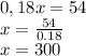 0,18x =54 \\ x= \frac{54}{0.18} \\ x=300