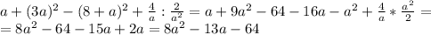 a+(3a)^2-(8+a)^2+ \frac{4}{a}: \frac{2}{a^2} =a+9a^2-64-16a-a^2 +\frac{4}{a}*\frac{a^2}{2}= \\ =8a^2-64-15a +2a= 8a^2 -13a-64