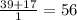 \frac{39+17}{1} = 56