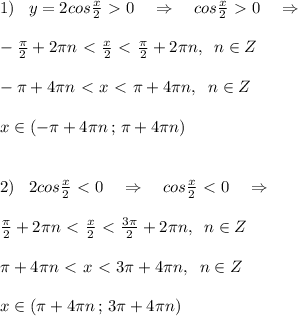 1)\; \; \; y=2cos \frac{x}{2}\ \textgreater \ 0\quad \Rightarrow \quad cos \frac{x}{2} \ \textgreater \ 0\quad \Rightarrow \\\\ -\frac{\pi }{2}+2\pi n\ \textless \ \frac{x}{2}\ \textless \ \frac{\pi }{2}+2\pi n,\; \; n\in Z \\\\-\pi +4\pi n\ \textless \ x\ \textless \ \pi +4\pi n,\; \; n\in Z\\\\x\in (-\pi +4\pi n\, ;\, \pi +4\pi n)\\\\\\2)\; \; \; 2cos \frac{x}{2}\ \textless \ 0\quad \Rightarrow \quad cos\frac{x}{2} \ \textless \ 0\quad \Rightarrow \\\\ \frac{\pi }{2}+2\pi n\ \textless \ \frac{x}{2}\ \textless \ \frac{3\pi }{2}+2\pi n,\; \; n\in Z\\\\\pi +4\pi n\ \textless \ x\ \textless \ 3\pi +4\pi n,\; \; n\in Z \\\\x\in (\pi +4\pi n\, ;\, 3\pi +4\pi n)