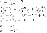 1= \frac{10}{x+2}+ \frac{9}{x} \\ \frac{x(x+2)}{x(x+2)} = \frac{10x}{x(x+2)}+ \frac{9(x+2)}{x(x+2)} \\ x^2+2x=10x+9x+18 \\ x^2-17x-18=0 \\ x_1=18 \\ x_1=-1( \neq )