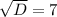 \sqrt{D} = 7