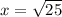 x= \sqrt{25}