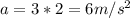 a=3*2=6m/s^2