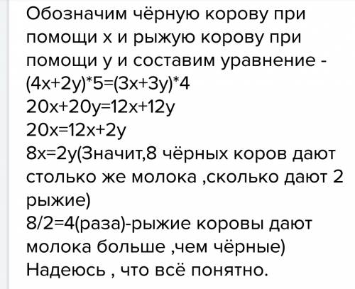 4черные коровы и 3 рыжые за 5 дней столько молока, сколько 3 черные коровы и 5 рыжих за 4 дня. у как