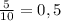 \frac{5}{10} =0,5