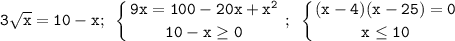 \displaystyle\mathtt{3\sqrt{x}=10-x;~\left\{{{9x=100-20x+x^2}\atop{10-x\geq0}}\right;~\left\{{{(x-4)(x-25)=0}\atop{x\leq10}}\right}