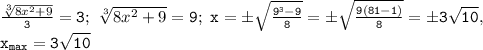 \mathtt{\frac{\sqrt[3]{8x^2+9}}{3}=3;~\sqrt[3]{8x^2+9}=9;~x=б\sqrt{\frac{9^3-9}{8}}=б\sqrt{\frac{9(81-1)}{8}}=б3\sqrt{10},~}\\\mathtt{x_{max}=3\sqrt{10}}