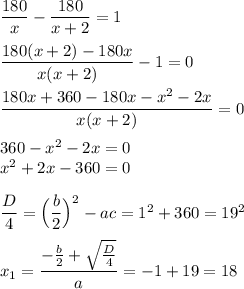 \dfrac{180}{x}-\dfrac{180}{x+2}=1\\\\\dfrac{180(x+2)-180x}{x(x+2)}-1=0\\\\\dfrac{180x+360-180x-x^2-2x}{x(x+2)}=0\\\\360-x^2-2x=0\\x^2+2x-360=0\\\\\dfrac D4=\Big(\dfrac b2\Big)^2-ac=1^2+360=19^2\\\\x_1=\dfrac{-\frac b2+\sqrt{\frac D4}}a=-1+19=18