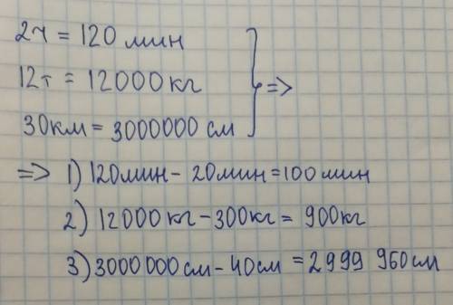 Какие из значений величин можно вычитать: 2 ч; 300 кг; 40 cм; 20 мин; 30 км; 12 т? выполните вычитан