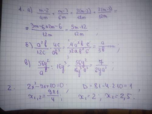 Решить 1. a) m-2/4m+m-3/6m= б) a²b/12c·4c/ab²= в) 56y²/a²÷16y³= 2. 2x²-9x+10=0 (это через дискримин