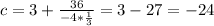 c=3+ \frac{36}{-4* \frac{1}{3} } =3-27=-24