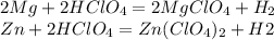 2Mg + 2HClO_4 = 2MgClO_4 + H_2 \\&#10;Zn + 2HClO_4 = Zn(ClO_4)_2 + H2