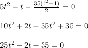 5t^2+t- \frac{35(t^2-1)}{2} =0\\ \\ 10t^2+2t-35t^2+35=0\\ \\ 25t^2-2t-35=0