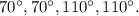 70^{\circ}, 70^{\circ}, 110^{\circ}, 110^{\circ}.