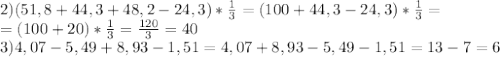 2) (51,8+44,3+48,2-24,3)* \frac{1}{3}=(100+44,3-24,3)*\frac{1}{3}=&#10;\\=(100+20)*\frac{1}{3}= \frac{120}{3} =40&#10;\\3)4,07-5,49+8,93-1,51=4,07+8,93-5,49-1,51=13-7=6