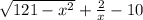 \sqrt{121-x^{2}} + \frac{2}{x} - 10