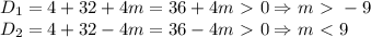 D_1=4+32+4m=36+4m\ \textgreater \ 0 \Rightarrow m\ \textgreater \ -9\\&#10;D_2=4+32-4m=36-4m\ \textgreater \ 0\Rightarrow m\ \textless \ 9