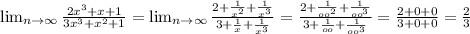 \lim_{n \to \infty} \frac{2 x^{3}+x+1 }{3 x^{3}+ x^{2} +1 }= \lim_{n \to \infty} \frac{2 + \frac{1}{ x^{2} }+ \frac{1}{ x^{3}}}{3+ \frac{1}{x} + \frac{1}{ x^{3} }}=\frac{2 + \frac{1}{ oo^{2} }+ \frac{1}{ oo^{3}}}{3+ \frac{1}{oo} + \frac{1}{ oo^{3} }}= \frac{2+0+0}{3+0+0} = \frac{2}{3}