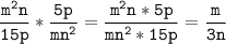 \tt\displaystyle \frac{m^{2}n}{15p}*\frac{5p}{mn^{2}}=\frac{m^{2}n*5p}{mn^{2}*15p}=\frac{m}{3n}