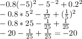 -0.8 (-5)^{2} -5^{-2} +0.2^{2} \\ -0.8*5^{2} - \frac {1}{5^{2}} + ( \frac {1}{5} )^{2} \\ -0.8 *25 - \frac {1}{25} +\frac {1}{25} \\ -20- \frac {1}{25} + \frac {1}{25} = -20