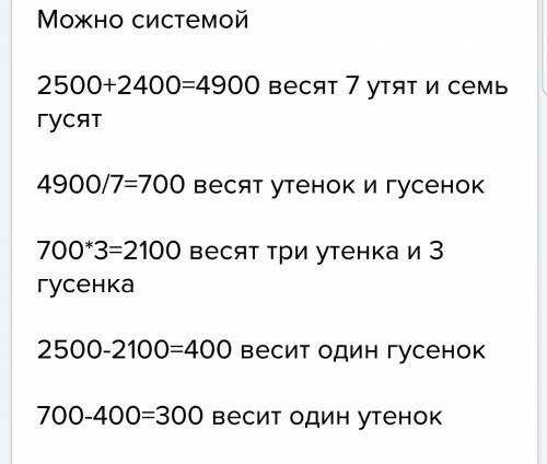 Три утенка и четыре гусенка весят 2кг 500г,а четыре утенка и три гусенка весят 2кг400г. сколько веси