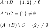 A\cap B =\{1,2\}\ne \emptyset\\\\A\cap C=\{1\}\ne \emptyset\\\\(A\cap B)\setminus C =\{2\} \ne \emptyset