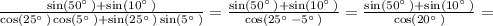 \frac{\sin \left(50^{\circ \:}\right)+\sin \left(10^{\circ \:}\right)}{\cos \left(25^{\circ \:}\right)\cos \left(5^{\circ \:}\right)+\sin \left(25^{\circ \:}\right)\sin \left(5^{\circ \:}\right)}=\frac{\sin \left(50^{\circ \:}\right)+\sin \left(10^{\circ \:}\right)}{\cos \left(25^{\circ \:}-5^{\circ \:}\right)}=\frac{\sin \left(50^{\circ \:}\right)+\sin \left(10^{\circ \:}\right)}{\cos \left(20^{\circ \:}\right)} =\\ \\