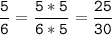 \tt\displaystyle\frac{5}{6}=\frac{5*5}{6*5}=\frac{25}{30}