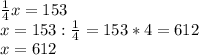 \frac{1}{4}x=153 \\ x=153: \frac{1}{4}=153*4= 612 \\ x=612