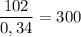 \dfrac{102}{0,34} = 300