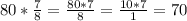 80*\frac{7}{8} =\frac{80*7}{8} =\frac{10*7}{1} =70