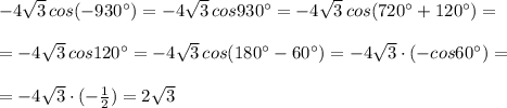 -4\sqrt3\, cos(-930^\circ)=-4\sqrt3\, cos930^\circ=-4\sqrt3\, cos(720^\circ+120^\circ)=\\\\=-4\sqrt3\, cos120^\circ=-4\sqrt3\, cos(180^\circ-60^\circ)=-4\sqrt3\cdot (-cos60^\circ)=\\\\=-4\sqrt3\cdot (-\frac{1}{2})=2\sqrt3