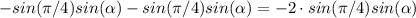 -sin(\pi/4)sin(\alpha) - sin(\pi/4)sin(\alpha) = -2 \cdot sin(\pi/4)sin(\alpha)